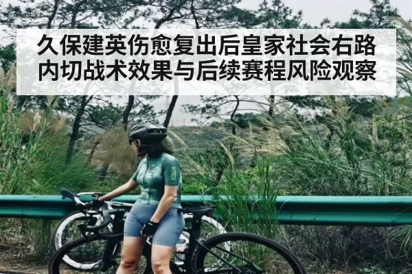 久保建英伤愈复出后皇家社会右路内切战术效果与后续赛程风险观察